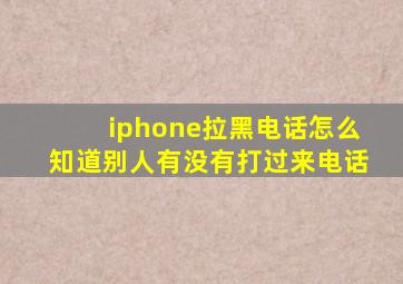 iphone拉黑电话怎么知道别人有没有打过来电话