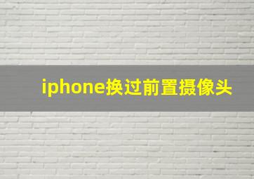 iphone换过前置摄像头