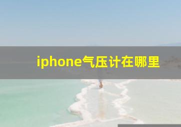 iphone气压计在哪里