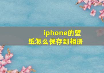 iphone的壁纸怎么保存到相册