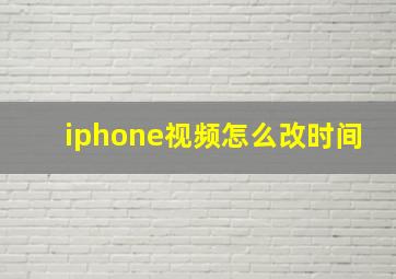 iphone视频怎么改时间