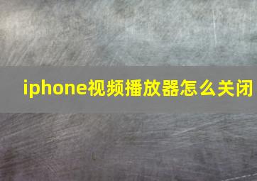 iphone视频播放器怎么关闭