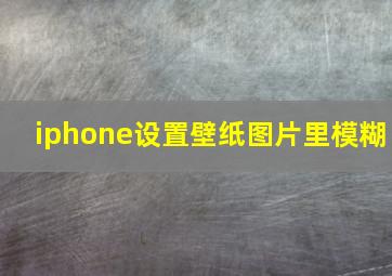 iphone设置壁纸图片里模糊