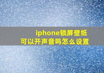 iphone锁屏壁纸可以开声音吗怎么设置