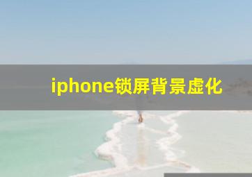 iphone锁屏背景虚化