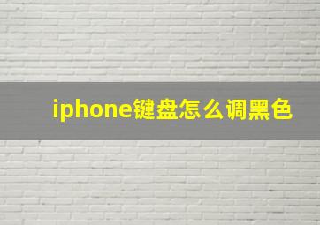 iphone键盘怎么调黑色