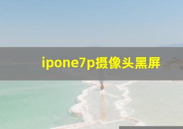 ipone7p摄像头黑屏