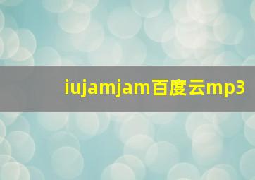 iujamjam百度云mp3