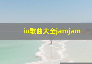 iu歌曲大全jamjam