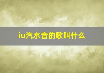 iu汽水音的歌叫什么