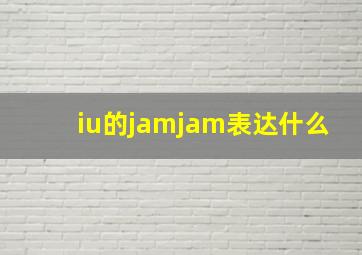 iu的jamjam表达什么