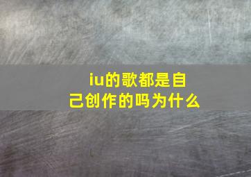 iu的歌都是自己创作的吗为什么