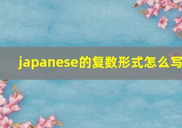 japanese的复数形式怎么写