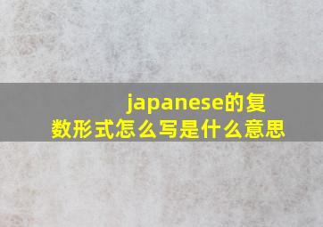 japanese的复数形式怎么写是什么意思