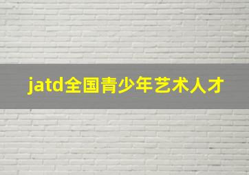 jatd全国青少年艺术人才