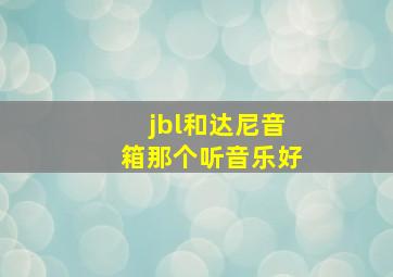 jbl和达尼音箱那个听音乐好