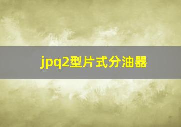 jpq2型片式分油器