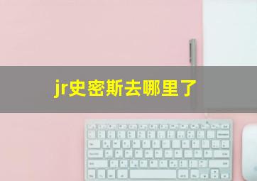 jr史密斯去哪里了