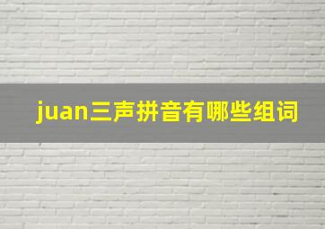 juan三声拼音有哪些组词