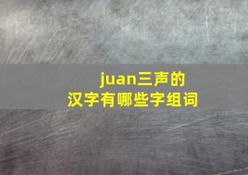 juan三声的汉字有哪些字组词