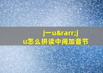 j一u→ju怎么拼读中间加音节