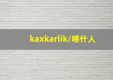 kaxkarlik/喀什人