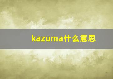 kazuma什么意思