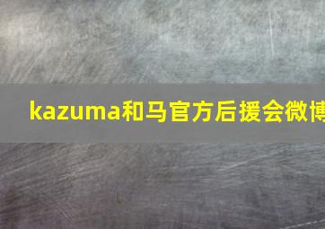 kazuma和马官方后援会微博