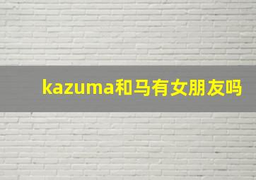 kazuma和马有女朋友吗