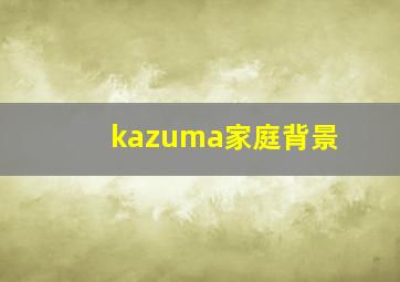 kazuma家庭背景