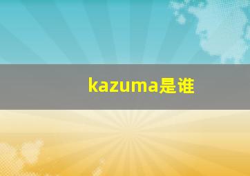 kazuma是谁