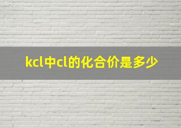 kcl中cl的化合价是多少