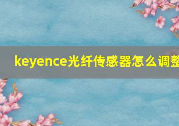 keyence光纤传感器怎么调整