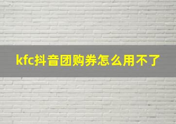 kfc抖音团购券怎么用不了