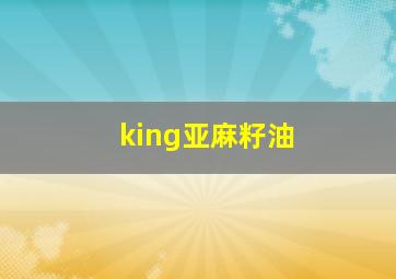 king亚麻籽油