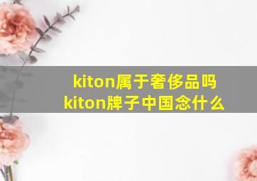 kiton属于奢侈品吗kiton牌子中国念什么