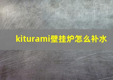 kiturami壁挂炉怎么补水