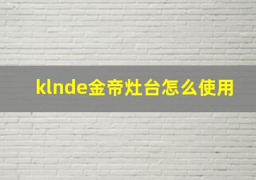 klnde金帝灶台怎么使用