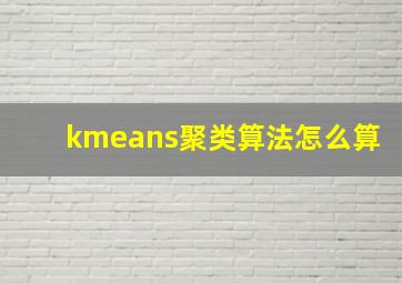 kmeans聚类算法怎么算