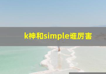 k神和simple谁厉害