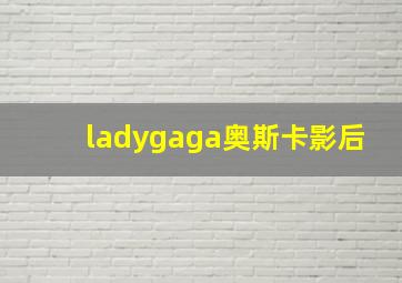 ladygaga奥斯卡影后