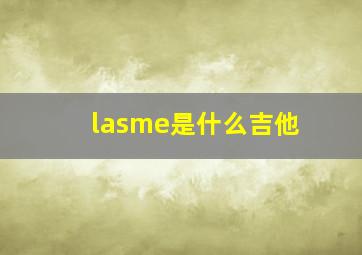 lasme是什么吉他