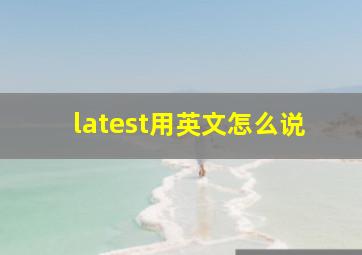 latest用英文怎么说