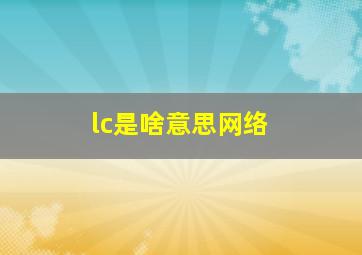 lc是啥意思网络