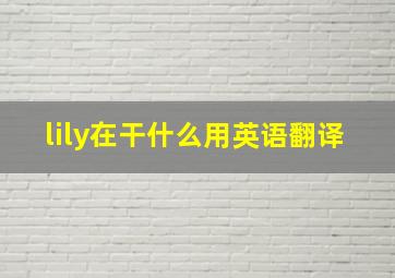 lily在干什么用英语翻译