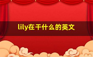 lily在干什么的英文