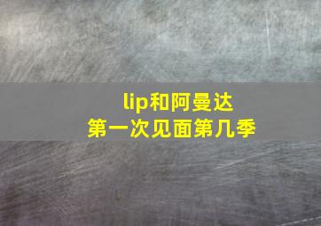 lip和阿曼达第一次见面第几季