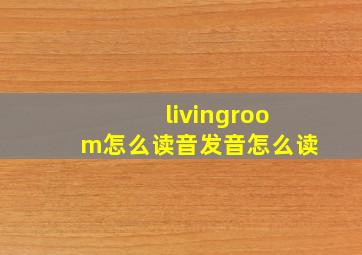 livingroom怎么读音发音怎么读