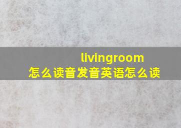 livingroom怎么读音发音英语怎么读