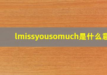 lmissyousomuch是什么意思